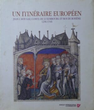 Un itinéraire européen, Jean L'Aveugle, comte de Luxembourg et roi de Bohëme (1296-1346), 1996 Un itinéraire européen, Jean L'Aveugle, comte de Luxembourg et roi de Bohëme (1296-1346), 1996